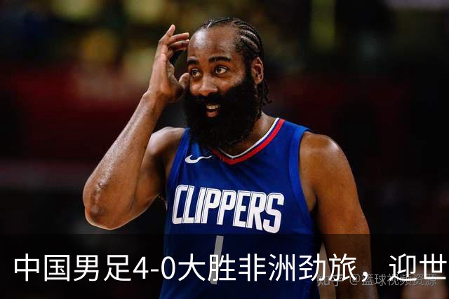 中国男足4-0大胜非洲劲旅，迎世界杯首胜，后续战日本队和安哥拉