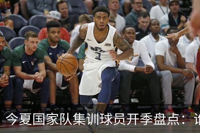 今夏国家队集训球员开季盘点：谁兑现期待，谁仍需调整？