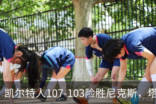 凯尔特人107-103险胜尼克斯，塔图姆轰36+9+7，乔治15+7，唐斯22+10