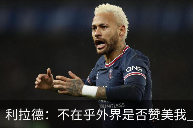 利拉德：不在乎外界是否赞美我 只想更多人因我的帮助过得更好