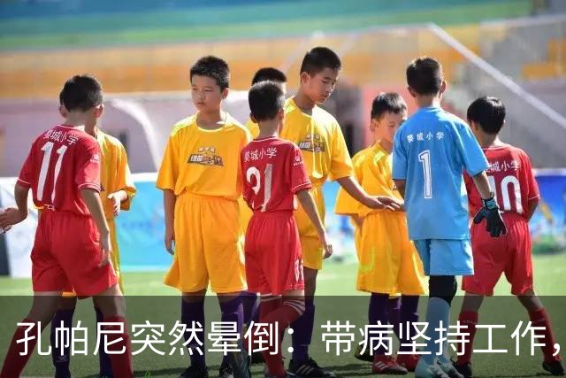 孔帕尼突然晕倒：带病坚持工作，身体早已发出警告