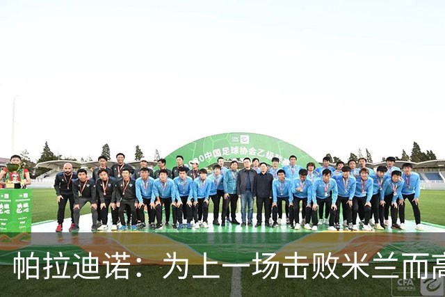 帕拉迪诺：为上一场击败米兰而高兴，我们必须保持相同的斗志