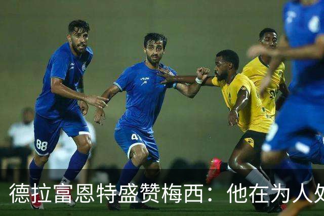 德拉富恩特盛赞梅西：他在为人处世和竞技层面都树立起了典范