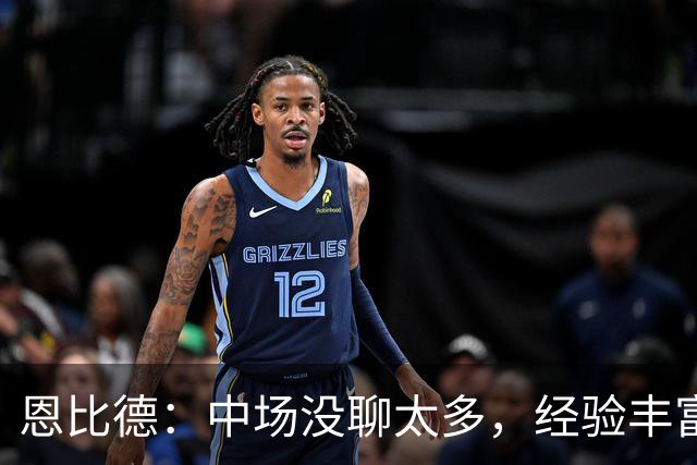 恩比德：中场没聊太多，经验丰富的球队好处就在这