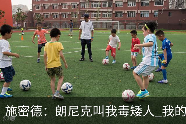 施密德：朗尼克叫我毒矮人 我的三大偶像是梅西格策迪巴拉