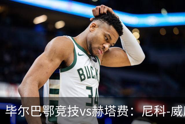 毕尔巴鄂竞技vs赫塔费：尼科-威廉斯、乌奈-西蒙首发，卡瓦哈尔、古德利出战