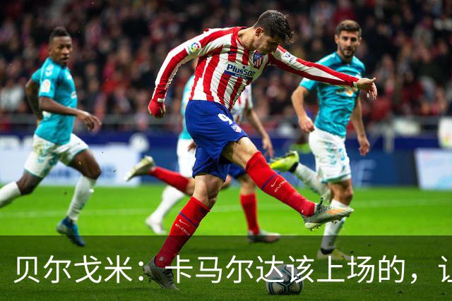 贝尔戈米：卡马尔达该上场的，让他走埃斯波西托式的成长之路