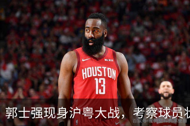 郭士强现身沪粤大战，考察球员状态，为下个月世预赛做准备，胡明轩带伤拼入选门票！