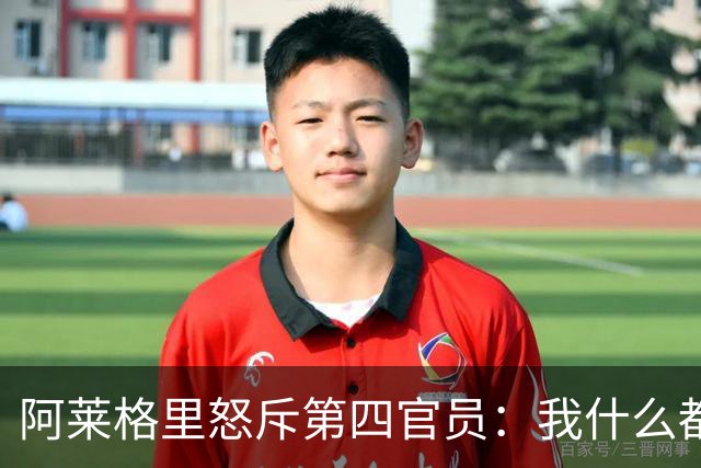 阿莱格里怒斥第四官员：我什么都没说，却吃了红牌