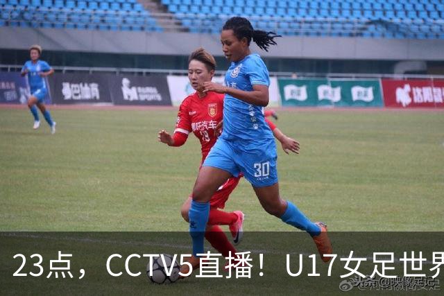 23点，CCTV5直播！U17女足世界杯：中国vs法国冲8强，取胜创历史